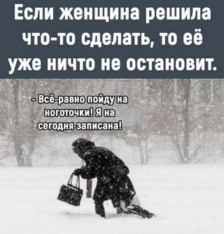 Если женщина решила что-то сделать, то её уже ничто не остановит. – Всё-равно пойду на ноготочки!…
