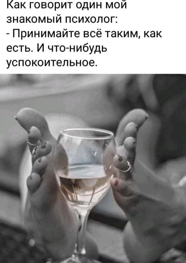 Ак говорит один мои знакомый психолог: – Принимайте всё таким, как есть. И что-нибудь успокоительное. – АйДаПрикол