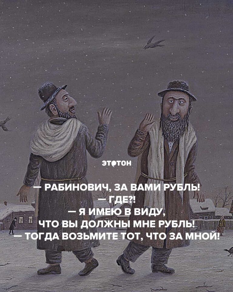 Рабинович, за вами рубль! — Где?! — Я имею в виду, что вы должны мне рубль! — Тогда возьмите тот, что за мной!