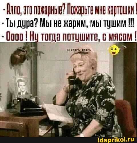 Длло, зто пожарные? Пожарьте мне картошки – Ты дура? Мы не жарим, мы тушим – ооо! Ну тогда потушите, с мясом – АйДаПрикол